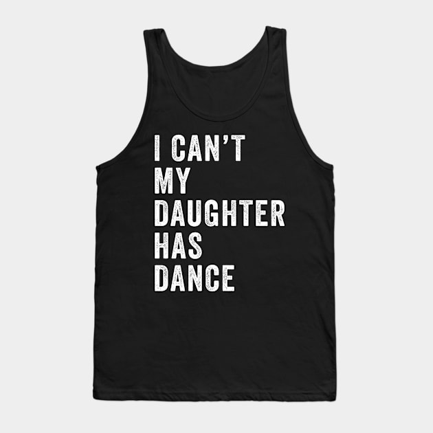 I can't my daughter has dance Funny dance dad Tank Top by deadghost